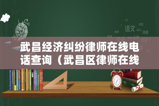 武昌經(jīng)濟(jì)糾紛律師在線電話查詢（武昌區(qū)律師在線）