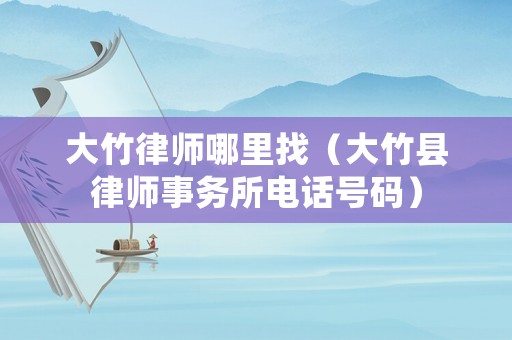 大竹律師哪里找（大竹縣律師事務(wù)所電話號(hào)碼）