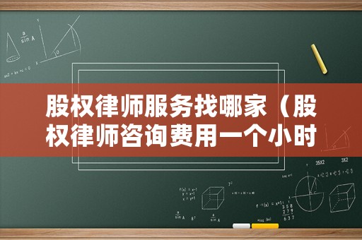 股權律師服務找哪家（股權律師咨詢費用一個小時多少錢）