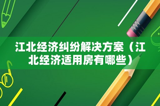 江北經(jīng)濟糾紛解決方案（江北經(jīng)濟適用房有哪些）