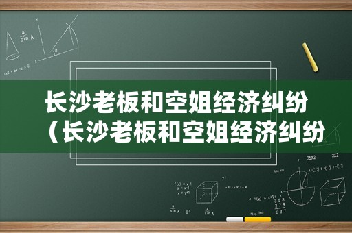 長沙老板和空姐經(jīng)濟(jì)糾紛（長沙老板和空姐經(jīng)濟(jì)糾紛事件）
