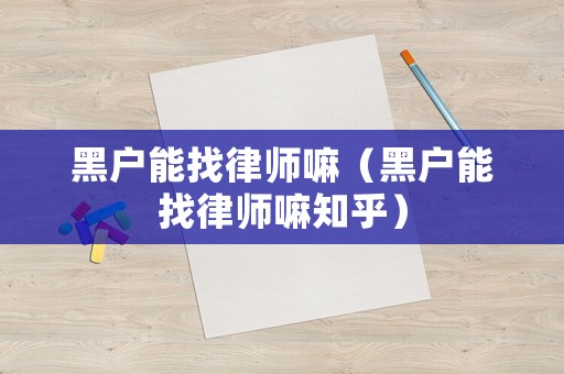 黑戶能找律師嘛（黑戶能找律師嘛知乎）