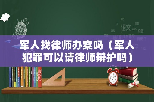 軍人找律師辦案嗎（軍人犯罪可以請律師辯護嗎）