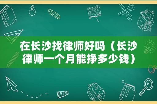 在長沙找律師好嗎（長沙律師一個月能掙多少錢）
