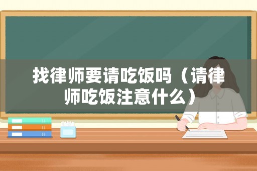 找律師要請吃飯嗎（請律師吃飯注意什么）
