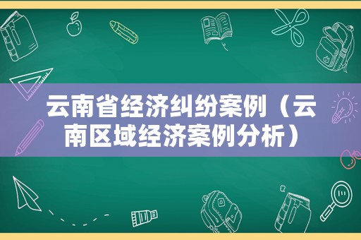 云南省經(jīng)濟(jì)糾紛案例（云南區(qū)域經(jīng)濟(jì)案例分析）