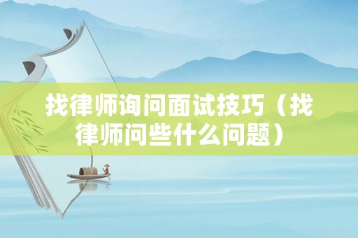 找律師詢問面試技巧（找律師問些什么問題）