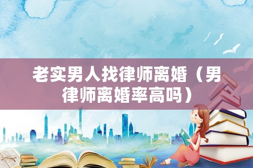 老實男人找律師離婚（男律師離婚率高嗎）