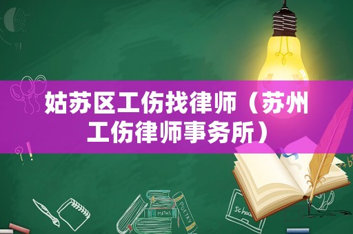 姑蘇區(qū)工傷找律師（蘇州工傷律師事務(wù)所）