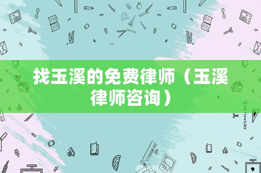 找玉溪的免費(fèi)律師（玉溪律師咨詢）