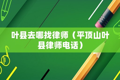 葉縣去哪找律師（平頂山葉縣律師電話）