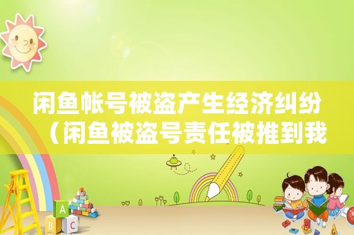 閑魚帳號被盜產(chǎn)生經(jīng)濟(jì)糾紛（閑魚被盜號責(zé)任被推到我身上）