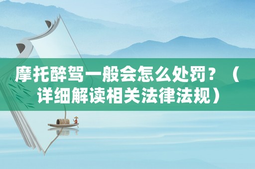 摩托醉駕一般會(huì)怎么處罰？（詳細(xì)解讀相關(guān)法律法規(guī)）