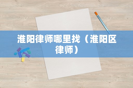 淮陽律師哪里找（淮陽區(qū)律師）