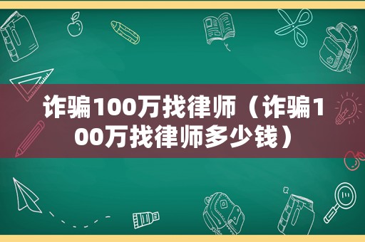 詐騙100萬找律師（詐騙100萬找律師多少錢）