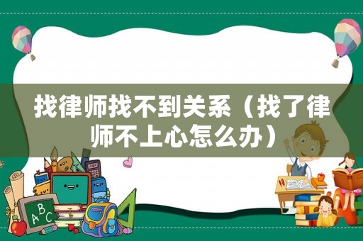 找律師找不到關(guān)系（找了律師不上心怎么辦）