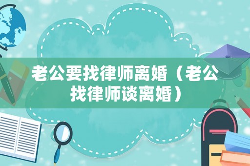 老公要找律師離婚（老公找律師談離婚）
