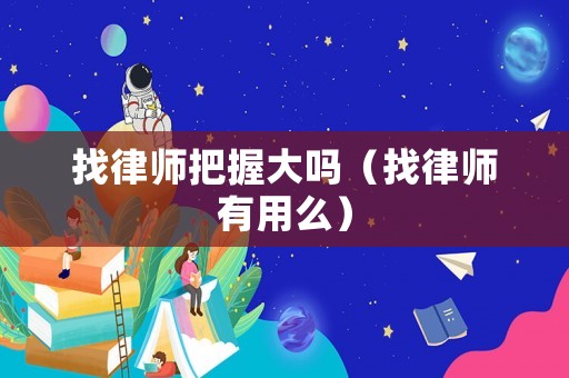 找律師把握大嗎（找律師有用么）