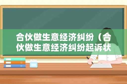 合伙做生意經(jīng)濟糾紛（合伙做生意經(jīng)濟糾紛起訴狀怎么寫）