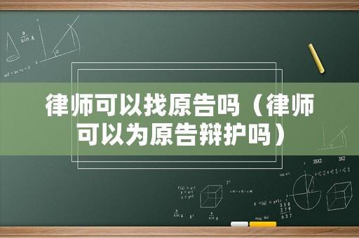 律師可以找原告嗎（律師可以為原告辯護(hù)嗎）