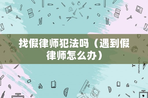 找假律師犯法嗎（遇到假律師怎么辦）