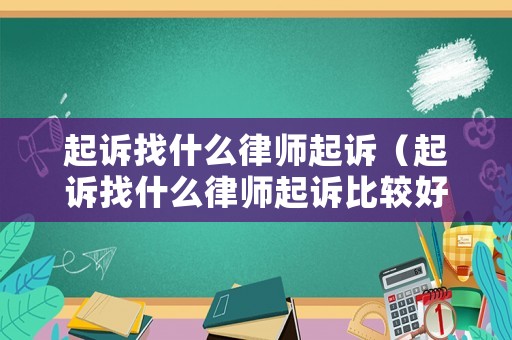 起訴找什么律師起訴（起訴找什么律師起訴比較好）