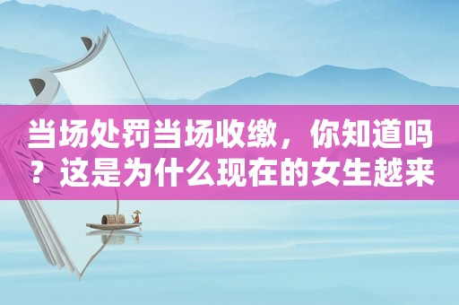 當(dāng)場處罰當(dāng)場收繳，你知道嗎？這是為什么現(xiàn)在的女生越來越愁嫁