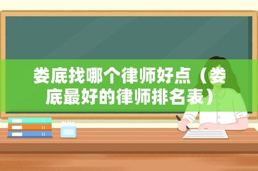 婁底找哪個(gè)律師好點(diǎn)（婁底最好的律師排名表）