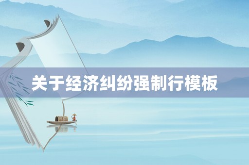關于經濟糾紛強制行模板