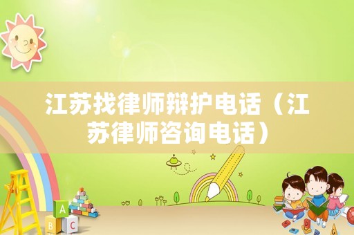 江蘇找律師辯護(hù)電話（江蘇律師咨詢電話）