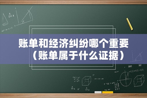賬單和經(jīng)濟(jì)糾紛哪個重要（賬單屬于什么證據(jù)）