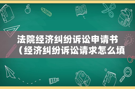 法院經(jīng)濟糾紛訴訟申請書（經(jīng)濟糾紛訴訟請求怎么填寫）