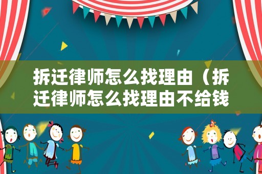 拆遷律師怎么找理由（拆遷律師怎么找理由不給錢）