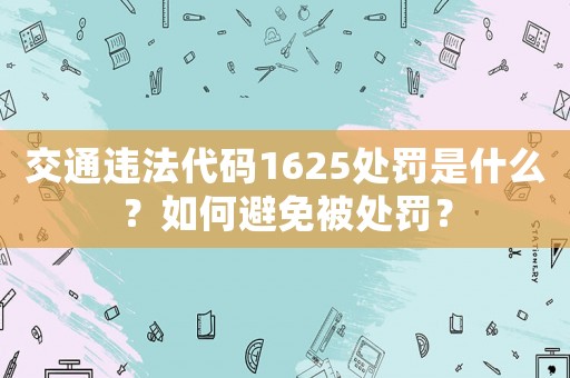 交通違法代碼1625處罰是什么？如何避免被處罰？