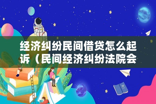 經(jīng)濟(jì)糾紛民間借貸怎么起訴（民間經(jīng)濟(jì)糾紛法院會(huì)怎么判）