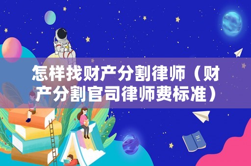 怎樣找財(cái)產(chǎn)分割律師（財(cái)產(chǎn)分割官司律師費(fèi)標(biāo)準(zhǔn)）