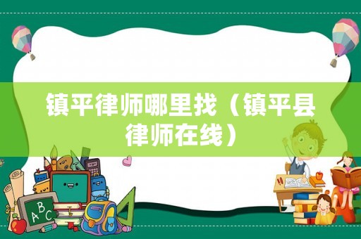 鎮(zhèn)平律師哪里找（鎮(zhèn)平縣律師在線）