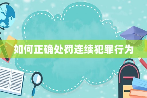 如何正確處罰連續(xù)犯罪行為