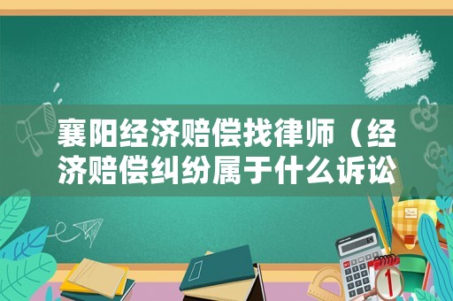 襄陽經(jīng)濟(jì)賠償找律師（經(jīng)濟(jì)賠償糾紛屬于什么訴訟）