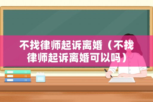 不找律師起訴離婚（不找律師起訴離婚可以嗎）