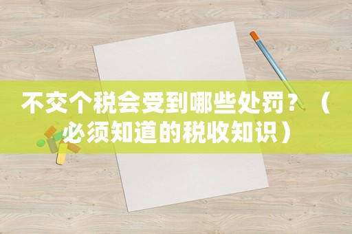 不交個(gè)稅會(huì)受到哪些處罰？（必須知道的稅收知識(shí)）