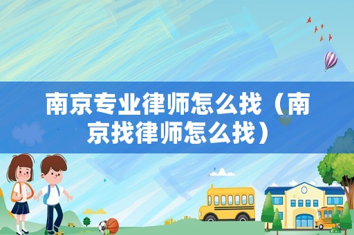 南京專業(yè)律師怎么找（南京找律師怎么找）