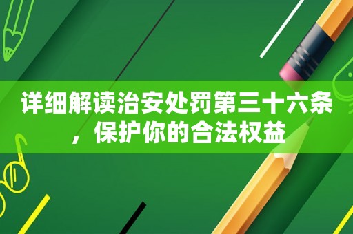 詳細(xì)解讀治安處罰第三十六條，保護(hù)你的合法權(quán)益