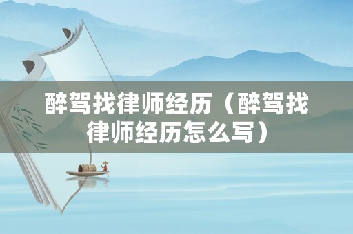醉駕找律師經(jīng)歷（醉駕找律師經(jīng)歷怎么寫(xiě)）