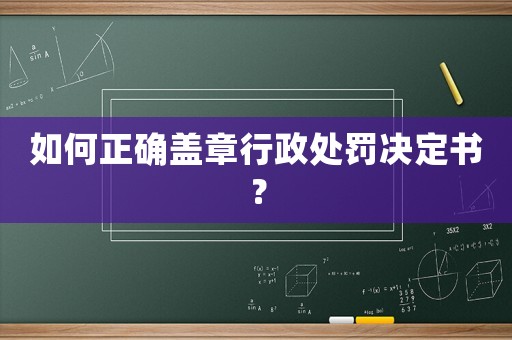 如何正確蓋章行政處罰決定書？