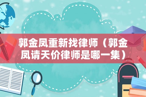 郭金鳳重新找律師（郭金鳳請(qǐng)?zhí)靸r(jià)律師是哪一集）