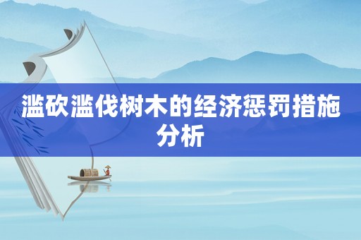 濫砍濫伐樹(shù)木的經(jīng)濟(jì)懲罰措施分析