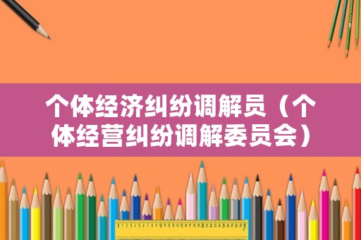 個體經(jīng)濟(jì)糾紛調(diào)解員（個體經(jīng)營糾紛調(diào)解委員會）