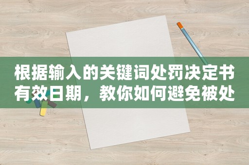 根據(jù)輸入的關(guān)鍵詞處罰決定書有效日期，教你如何避免被處罰