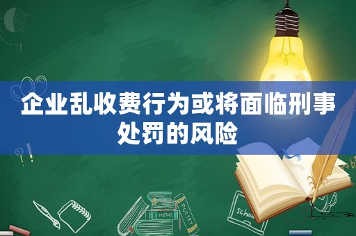 企業(yè)亂收費(fèi)行為或?qū)⒚媾R刑事處罰的風(fēng)險(xiǎn)